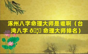 涿州八字命理大师是谁啊（台湾八字 🦄 命理大师排名）